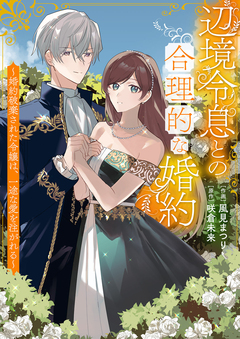 辺境令息との合理的な婚約~婚約破棄された令嬢は、一途な愛を注がれる~ 1巻