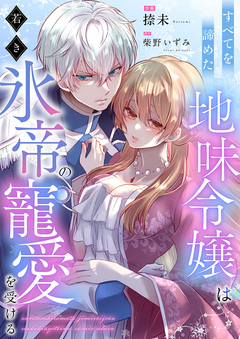すべてを諦めた地味令嬢は若き氷帝の寵愛を受ける 1巻
