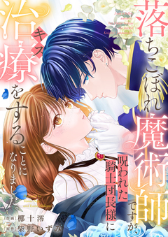 落ちこぼれ魔術師ですが、呪われた騎士団長様に治療(キス)をすることになりました。 1巻