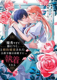 「優秀すぎて鼻につく」と婚約破棄された公爵令嬢は弟殿下に執着される 1巻