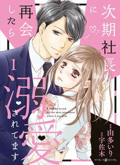 次期社長に再会したら溺愛されてます 1巻