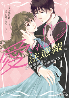 愛され注意報～初恋御曹司は婚約者を逃がさない～ 1巻