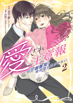 愛され注意報～初恋御曹司は婚約者を逃がさない～ 2巻