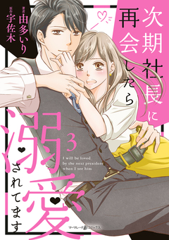 次期社長に再会したら溺愛されてます 3巻