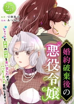 婚約破棄後の悪役令嬢～ショックで前世の記憶を思い出したのでハッピーエンド目指します!～ 25巻