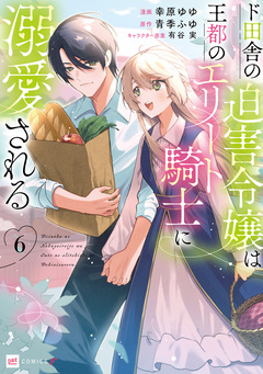 ド田舎の迫害令嬢は王都のエリート騎士に溺愛される 6巻