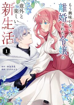 もう興味がないと離婚された令嬢の意外と楽しい新生活 1巻