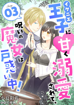 イケニエ王子に甘く溺愛されて、呪いの魔女は戸惑い中! 3巻