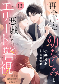 再会した幼なじみは悪戯なエリート警視～初心な同居がスタートしました～ 13巻