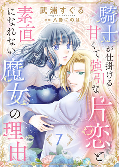 騎士が仕掛ける甘くて強引な片恋と素直になれない魔女の理由 7巻