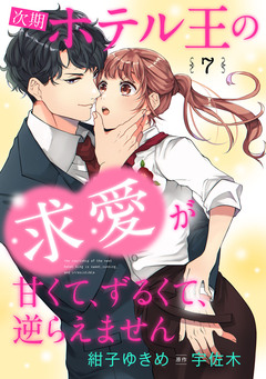 次期ホテル王の求愛が甘くて、ずるくて、逆らえません【分冊版】 7巻