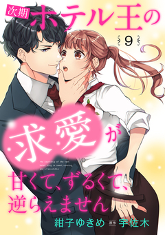 次期ホテル王の求愛が甘くて、ずるくて、逆らえません【分冊版】 9巻