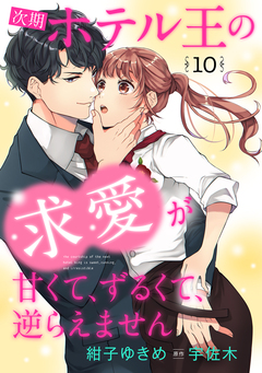 次期ホテル王の求愛が甘くて、ずるくて、逆らえません【分冊版】 10巻
