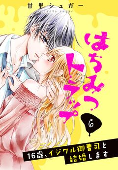 はちみつトラップ ～16歳、イジワル御曹司と結婚します～ 分冊版 6巻