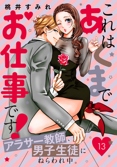 これはあくまでお仕事です!～アラサー教師、男子生徒にねらわれ中。～ 分冊版 13巻