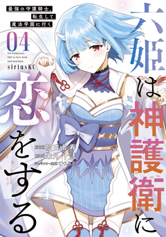 六姫は神護衛に恋をする ～最強の守護騎士、転生して魔法学園に行く～ 4巻