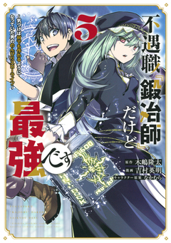 不遇職『鍛冶師』だけど最強です ~気づけば何でも作れるようになっていた男ののんびりスローライフ~ 5巻