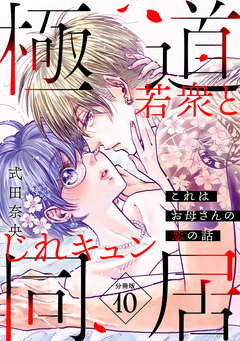 これはお母さんの恋の話～極道若衆とじれキュン同居～[comic tint] 分冊版 10巻