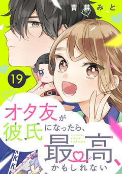 オタ友が彼氏になったら、最高、かもしれない 分冊版 19巻