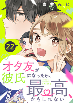 オタ友が彼氏になったら、最高、かもしれない 分冊版 22巻