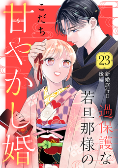 過保護な若旦那様の甘やかし婚 [comic tint] 分冊版 23巻