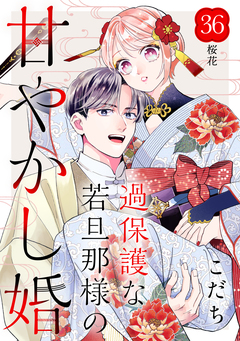 過保護な若旦那様の甘やかし婚 [comic tint] 分冊版 36巻