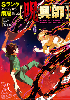 Sランクパーティから解雇された【呪具師】～『呪いのアイテム』しか作れませんが、その性能はアーティファクト級なり……!～ 6巻