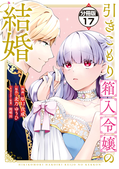 引きこもり箱入令嬢の結婚 分冊版 17巻