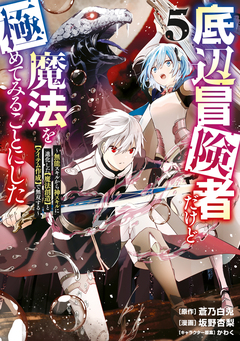 底辺冒険者だけど魔法を極めてみることにした ～無能スキルから神スキルに進化した【魔法創造】と【アイテム作成】で無双する～ 5巻