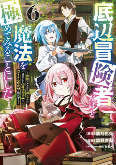 底辺冒険者だけど魔法を極めてみることにした ～無能スキルから神スキルに進化した【魔法創造】と【アイテム作成】で無双する～ 6巻