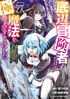 底辺冒険者だけど魔法を極めてみることにした ～無能スキルから神スキルに進化した【魔法創造】と【アイテム作成】で無双する～ 7巻