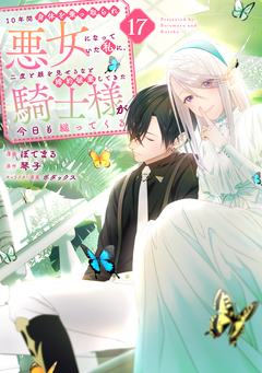 10年間身体を乗っ取られ悪女になっていた私に、二度と顔を見せるなと婚約破棄してきた騎士様が今日も縋ってくる 分冊版 17巻