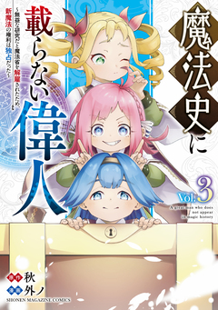 魔法史に載らない偉人 ～無益な研究だと魔法省を解雇されたため、新魔法の権利は独占だった～ 3巻