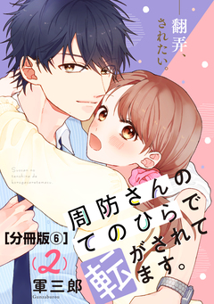 周防さんのてのひらで転がされてます。 分冊版 6巻