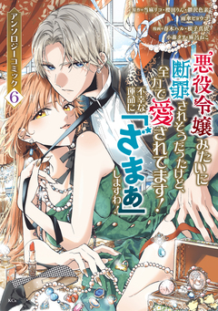 悪役令嬢みたいに断罪されそうだったけど、全力で愛されてます! 不幸な運命に「ざまぁ」しますわ! アンソロジーコミック 6巻