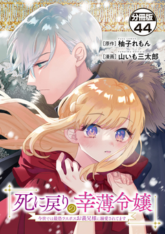 死に戻りの幸薄令嬢、今世では最恐ラスボスお義兄様に溺愛されてます 分冊版 44巻