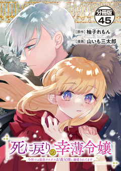 死に戻りの幸薄令嬢、今世では最恐ラスボスお義兄様に溺愛されてます 分冊版 45巻