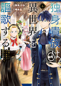 独身貴族は異世界を謳歌する ～結婚しない男の優雅なおひとりさまライフ～ 6巻
