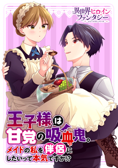 王子様は甘党の吸血鬼。メイドの私を伴侶にしたいって本気ですか!? 1巻