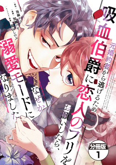 元婚約者から逃げるため吸血伯爵に恋人のフリをお願いしたら、なぜか溺愛モードになりました 分冊版 1巻
