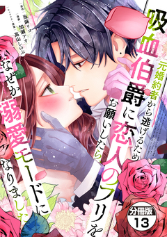元婚約者から逃げるため吸血伯爵に恋人のフリをお願いしたら、なぜか溺愛モードになりました 分冊版 13巻