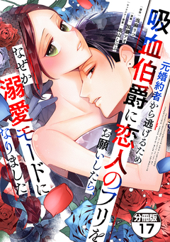 元婚約者から逃げるため吸血伯爵に恋人のフリをお願いしたら、なぜか溺愛モードになりました 分冊版 17巻