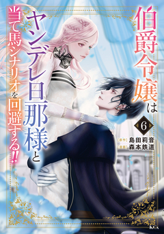 伯爵令嬢はヤンデレ旦那様と当て馬シナリオを回避する!! 6巻