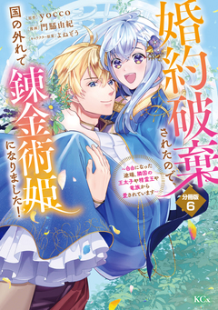 婚約破棄されたので、国の外れで錬金術姫になりました! 分冊版 6巻