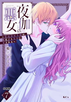 夜伽の悪女 ～発情体質令嬢は、夜ごと皇帝に愛される～ 分冊版 7巻