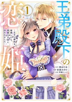王弟殿下の恋姫 ~王子と婚約を破棄したら、美麗な王弟に囚われました~ 1巻