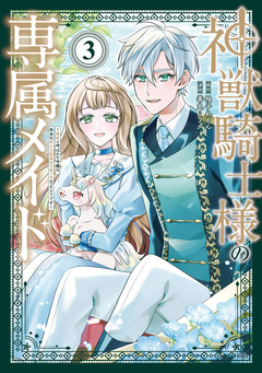 神獣騎士様の専属メイド～無能と呼ばれた令嬢は、本当は希少な聖属性の使い手だったようです～ 3巻