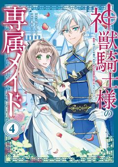 神獣騎士様の専属メイド～無能と呼ばれた令嬢は、本当は希少な聖属性の使い手だったようです～ 4巻