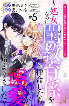 幼なじみの宰相補佐官から教わる『らぶエッチ』!?～処女なのに閨教育係を拝命したら、溺愛が始まりました～ 分冊版 5巻