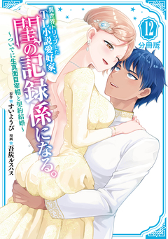 異世界トリップしたTL小説愛好家、閨の記録係になる。 ~ついでに生真面目宰相と契約結婚~ 分冊版 12巻